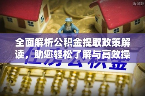 沙县全面解析公积金提取政策解读，助您轻松了解与高效操作