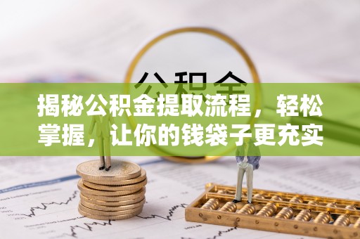 沙县揭秘公积金提取流程，轻松掌握，让你的钱袋子更充实