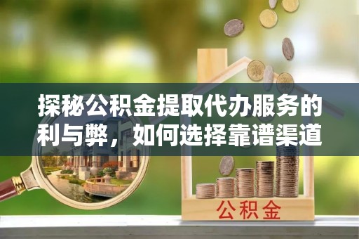 沙县探秘公积金提取代办服务的利与弊，如何选择靠谱渠道？