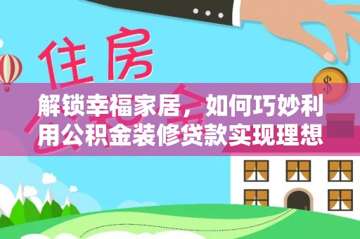 沙县解锁幸福家居，如何巧妙利用公积金装修贷款实现理想空间