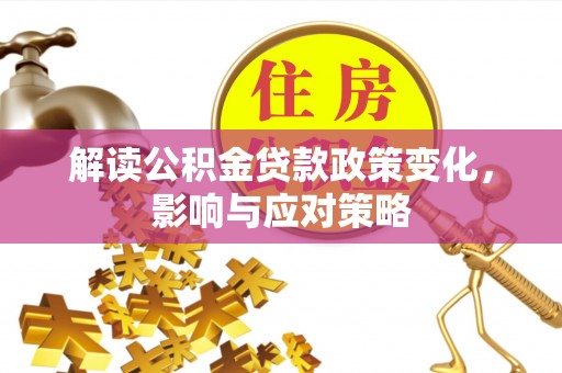 沙县解读公积金贷款政策变化，影响与应对策略