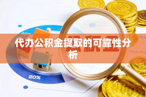 沙县代办公积金提取的可靠性分析