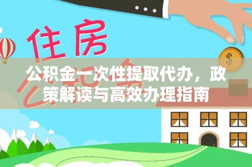 沙县公积金一次性提取代办，政策解读与高效办理指南