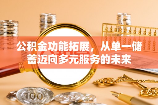 沙县公积金功能拓展，从单一储蓄迈向多元服务的未来