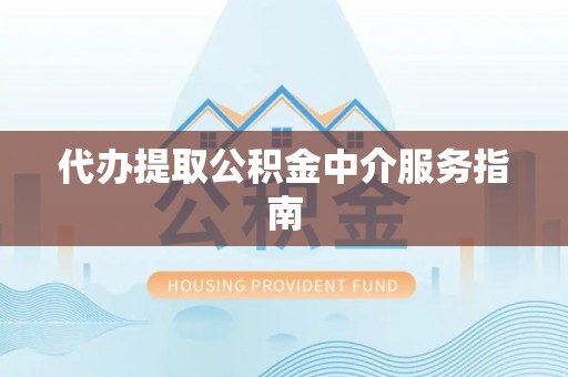 沙县代办提取公积金中介服务指南