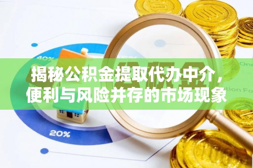 沙县揭秘公积金提取代办中介，便利与风险并存的市场现象