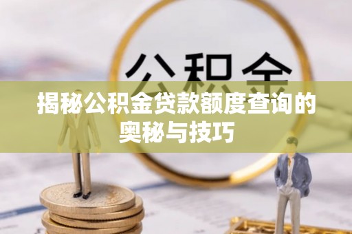 沙县揭秘公积金贷款额度查询的奥秘与技巧