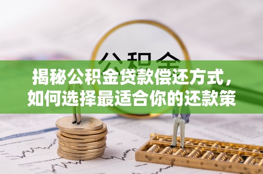 沙县揭秘公积金贷款偿还方式，如何选择最适合你的还款策略