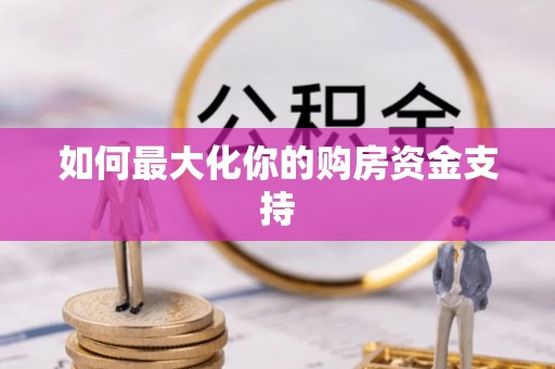 沙县如何最大化你的购房资金支持