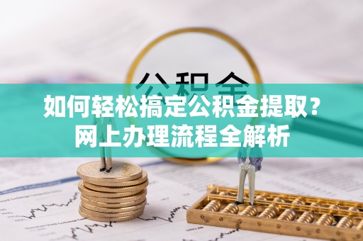 沙县如何轻松搞定公积金提取？网上办理流程全解析