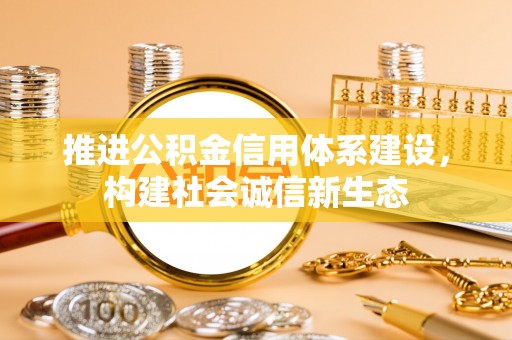 沙县推进公积金信用体系建设，构建社会诚信新生态
