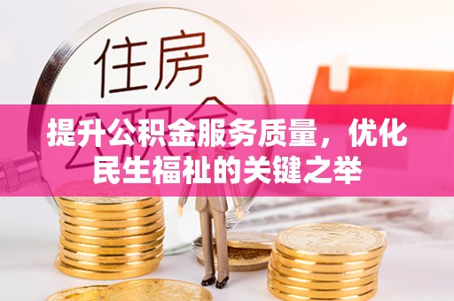 沙县提升公积金服务质量，优化民生福祉的关键之举