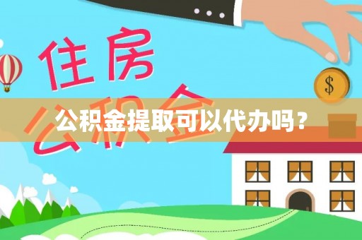 沙县公积金提取可以代办吗？