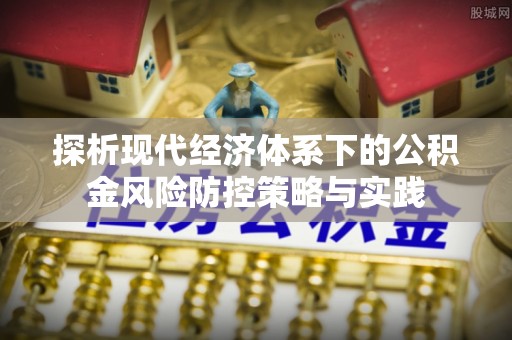 沙县探析现代经济体系下的公积金风险防控策略与实践