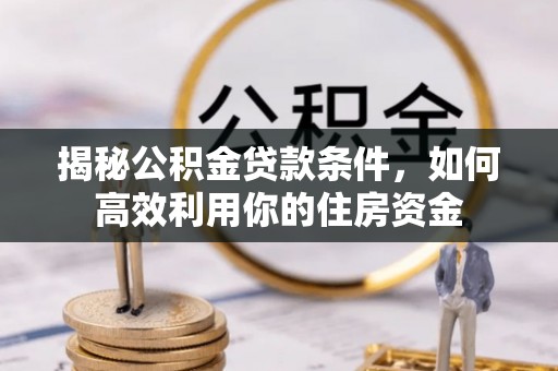 沙县揭秘公积金贷款条件，如何高效利用你的住房资金
