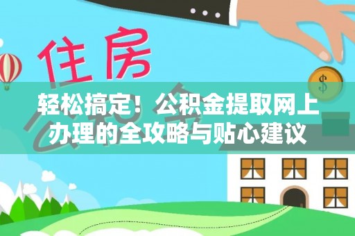 沙县轻松搞定！公积金提取网上办理的全攻略与贴心建议