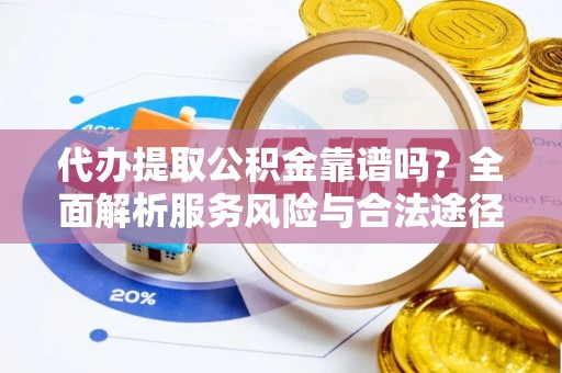 沙县代办提取公积金靠谱吗？全面解析服务风险与合法途径