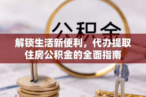 沙县解锁生活新便利，代办提取住房公积金的全面指南