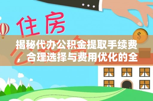 沙县揭秘代办公积金提取手续费，合理选择与费用优化的全面解析