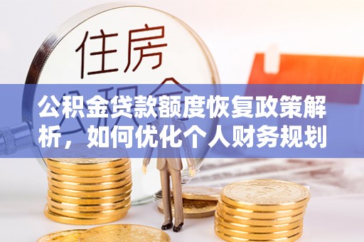 沙县公积金贷款额度恢复政策解析，如何优化个人财务规划