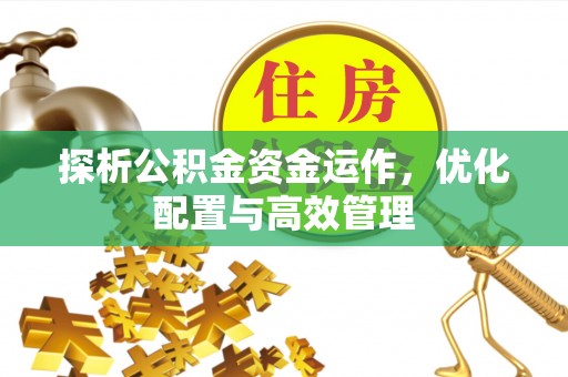 沙县探析公积金资金运作，优化配置与高效管理
