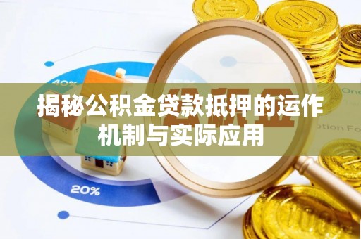 沙县揭秘公积金贷款抵押的运作机制与实际应用