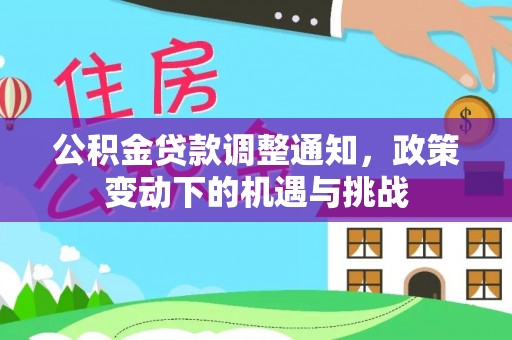 沙县公积金贷款调整通知，政策变动下的机遇与挑战