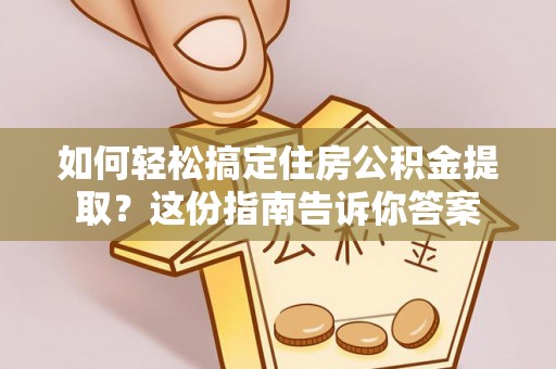 沙县如何轻松搞定住房公积金提取？这份指南告诉你答案