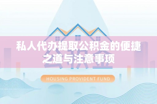 沙县私人代办提取公积金的便捷之道与注意事项