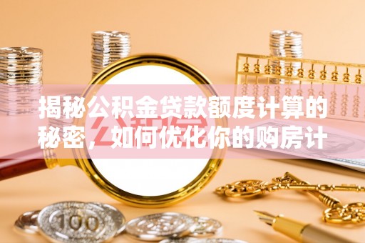 沙县揭秘公积金贷款额度计算的秘密，如何优化你的购房计划？