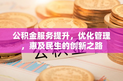 沙县公积金服务提升，优化管理，惠及民生的创新之路