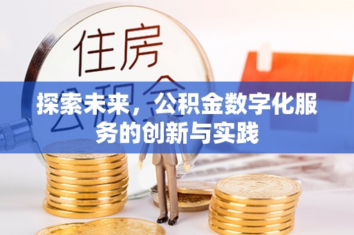 沙县探索未来，公积金数字化服务的创新与实践