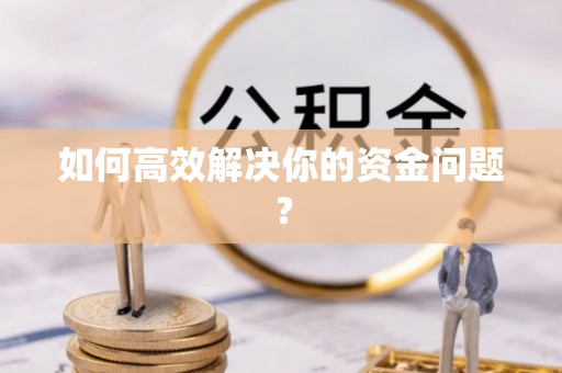 沙县如何高效解决你的资金问题？