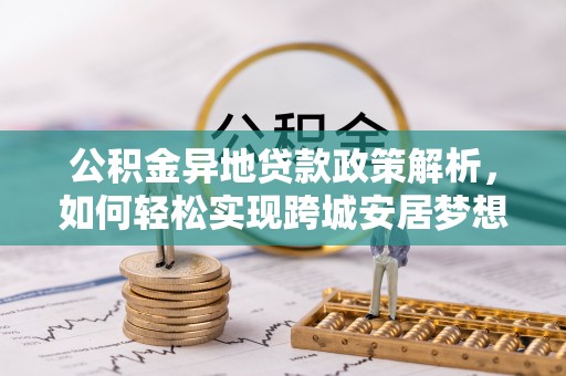 沙县公积金异地贷款政策解析，如何轻松实现跨城安居梦想