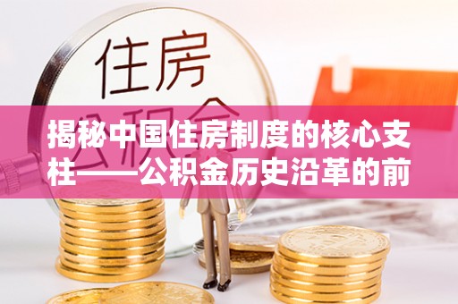 沙县揭秘中国住房制度的核心支柱——公积金历史沿革的前世今生