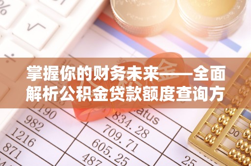 沙县掌握你的财务未来——全面解析公积金贷款额度查询方法