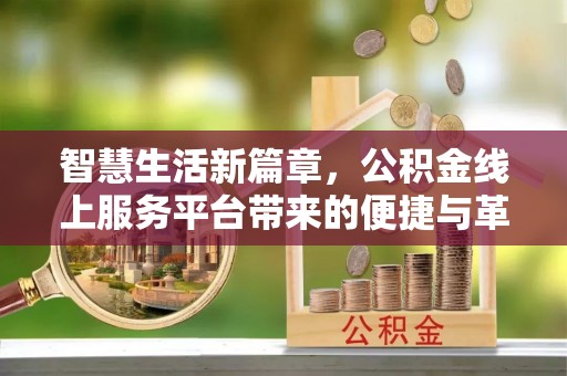 沙县智慧生活新篇章，公积金线上服务平台带来的便捷与革新
