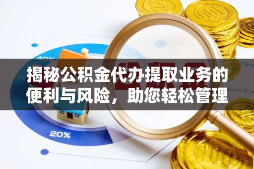 沙县揭秘公积金代办提取业务的便利与风险，助您轻松管理个人财务