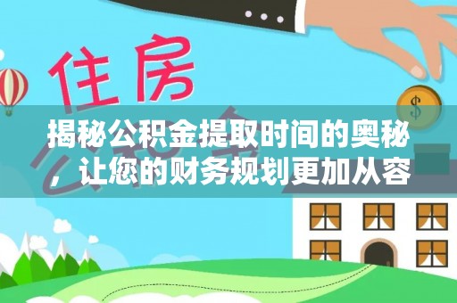 沙县揭秘公积金提取时间的奥秘，让您的财务规划更加从容