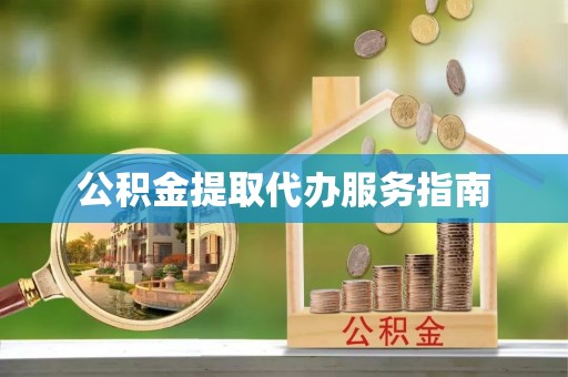 沙县公积金提取代办服务指南