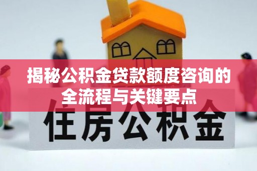 沙县揭秘公积金贷款额度咨询的全流程与关键要点