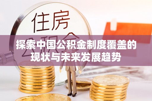 沙县探索中国公积金制度覆盖的现状与未来发展趋势