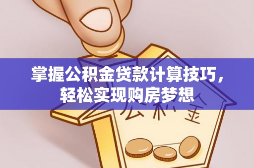 沙县掌握公积金贷款计算技巧，轻松实现购房梦想