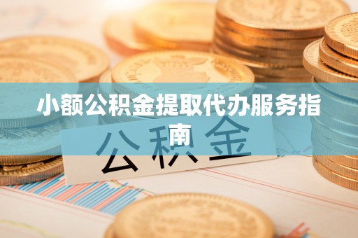 沙县小额公积金提取代办服务指南