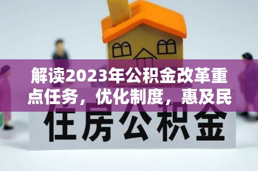 沙县解读2023年公积金改革重点任务，优化制度，惠及民生