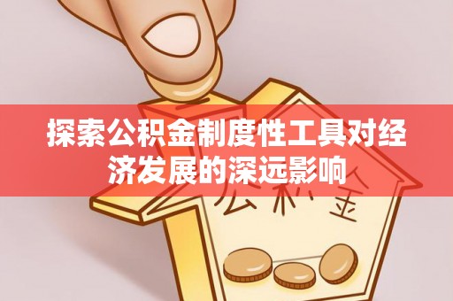 沙县探索公积金制度性工具对经济发展的深远影响