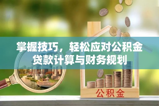 沙县掌握技巧，轻松应对公积金贷款计算与财务规划