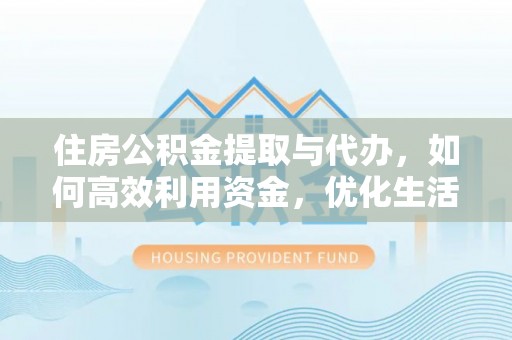沙县住房公积金提取与代办，如何高效利用资金，优化生活品质