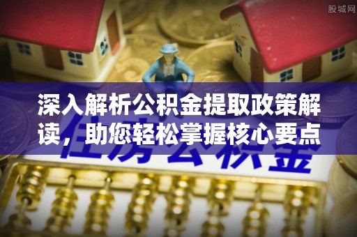 沙县深入解析公积金提取政策解读，助您轻松掌握核心要点