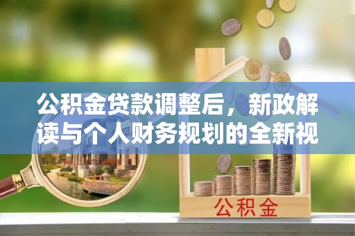 沙县公积金贷款调整后，新政解读与个人财务规划的全新视角